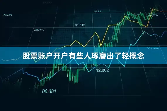 股票账户开户有些人琢磨出了轻概念
