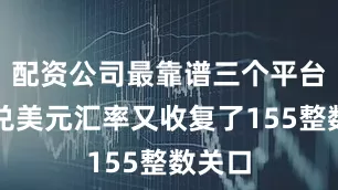 配资公司最靠谱三个平台日元兑美元汇率又收复了155整数关口