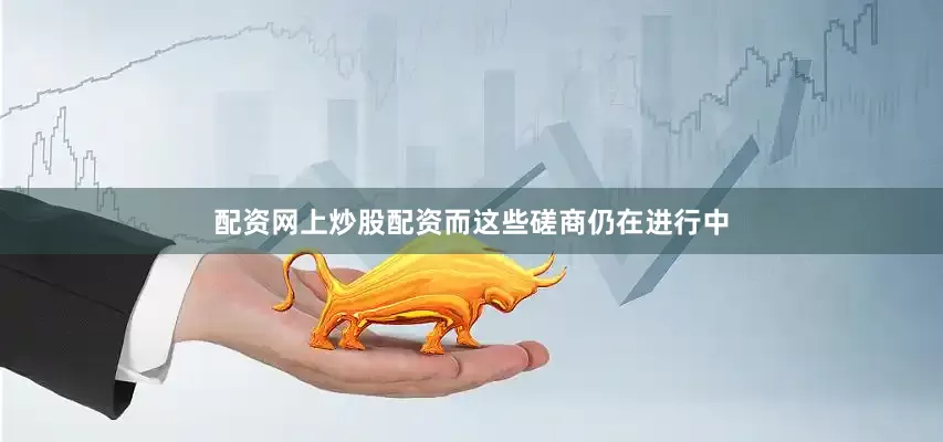 配资网上炒股配资而这些磋商仍在进行中