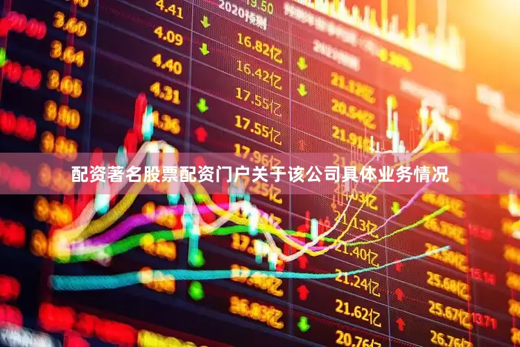 配资著名股票配资门户关于该公司具体业务情况