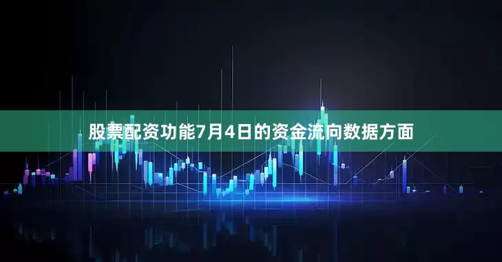 股票配资功能7月4日的资金流向数据方面