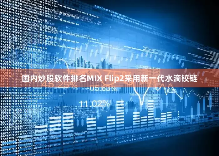 国内炒股软件排名MIX Flip2采用新一代水滴铰链