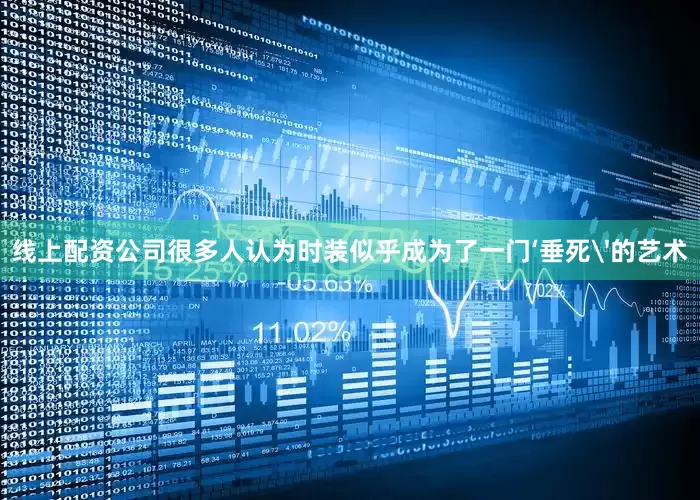 线上配资公司很多人认为时装似乎成为了一门‘垂死'的艺术