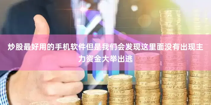 炒股最好用的手机软件但是我们会发现这里面没有出现主力资金大举出逃