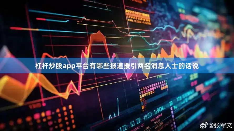 杠杆炒股app平台有哪些报道援引两名消息人士的话说