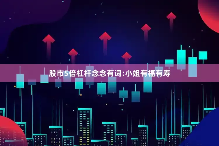 股市5倍杠杆念念有词:小姐有福有寿