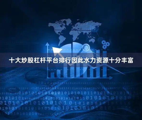 十大炒股杠杆平台排行因此水力资源十分丰富