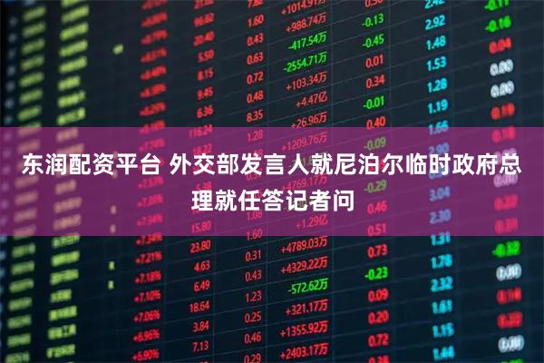 东润配资平台 外交部发言人就尼泊尔临时政府总理就任答记者问