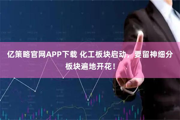 亿策略官网APP下载 化工板块启动，要留神细分板块遍地开花！