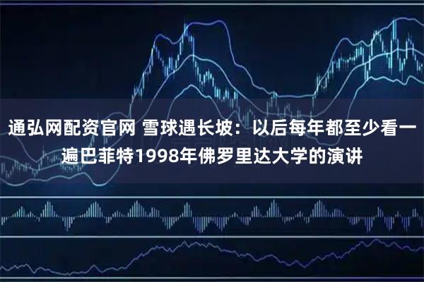 通弘网配资官网 雪球遇长坡：以后每年都至少看一遍巴菲特1998年佛罗里达大学的演讲