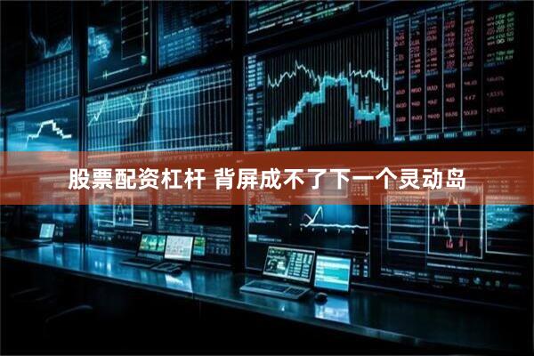 股票配资杠杆 背屏成不了下一个灵动岛