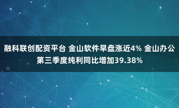 融科联创配资平台 金山软件早盘涨近4% 金山办公第三季度纯利同比增加39.38%