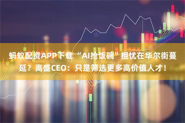 蚂蚁配资APP下载 “AI抢饭碗”担忧在华尔街蔓延？高盛CEO：只是筛选更多高价值人才！