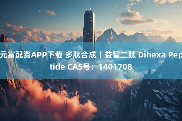 元富配资APP下载 多肽合成丨益智二肽 Dihexa Peptide CAS号：1401708