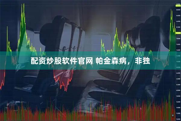 配资炒股软件官网 帕金森病，非独