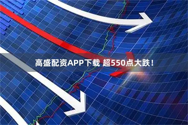 高盛配资APP下载 超550点大跌！