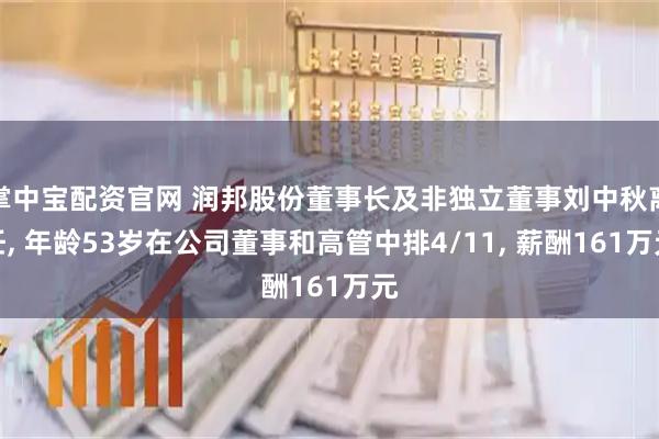 掌中宝配资官网 润邦股份董事长及非独立董事刘中秋离任, 年龄53岁在公司董事和高管中排4/11, 薪酬161万元