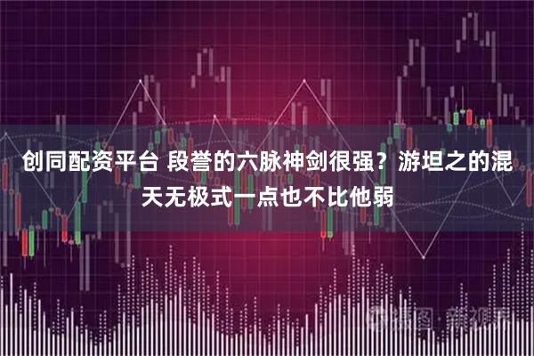 创同配资平台 段誉的六脉神剑很强？游坦之的混天无极式一点也不比他弱