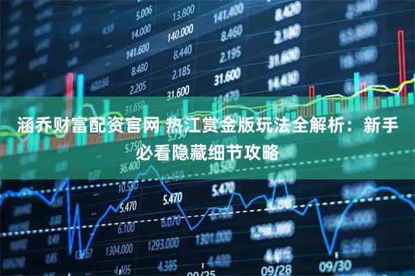 涵乔财富配资官网 热江赏金版玩法全解析：新手必看隐藏细节攻略